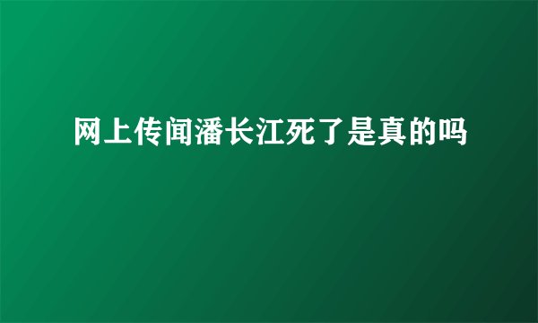 网上传闻潘长江死了是真的吗