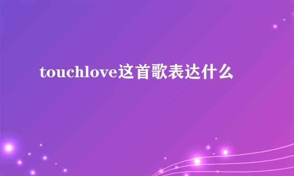 touchlove这首歌表达什么