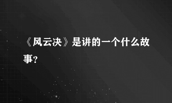 《风云决》是讲的一个什么故事？