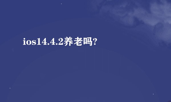 ios14.4.2养老吗?