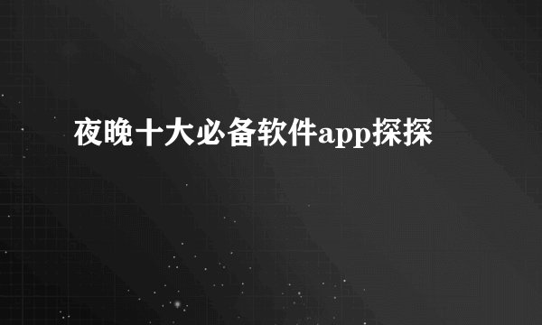 夜晚十大必备软件app探探