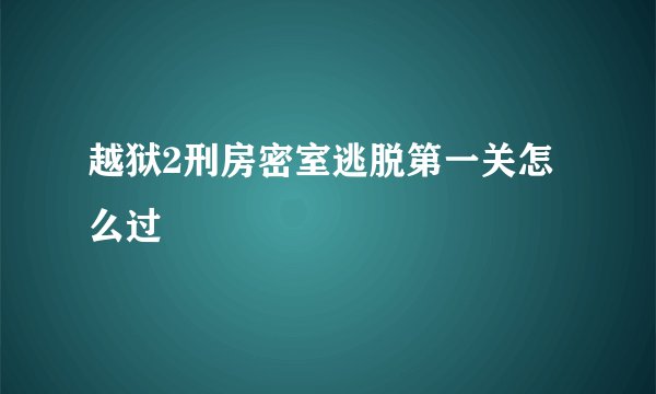 越狱2刑房密室逃脱第一关怎么过
