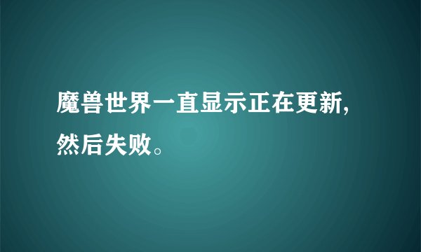 魔兽世界一直显示正在更新,然后失败。