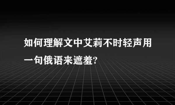 如何理解文中艾莉不时轻声用一句俄语来遮羞?