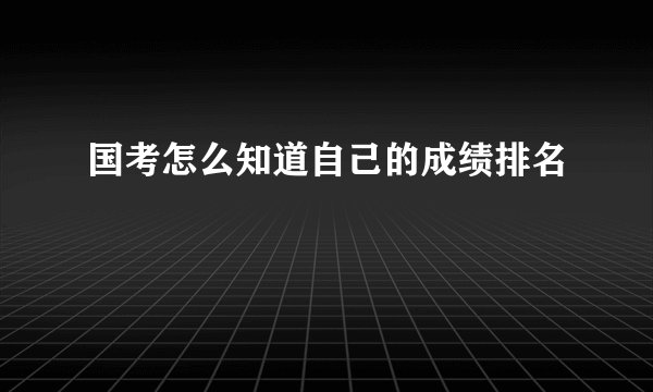 国考怎么知道自己的成绩排名
