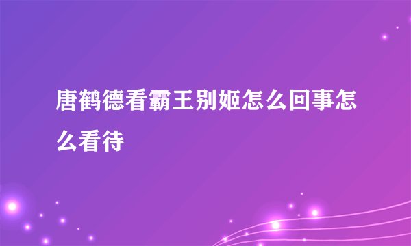 唐鹤德看霸王别姬怎么回事怎么看待