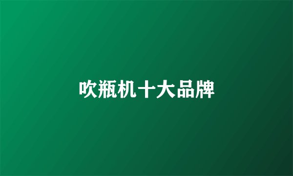 吹瓶机十大品牌