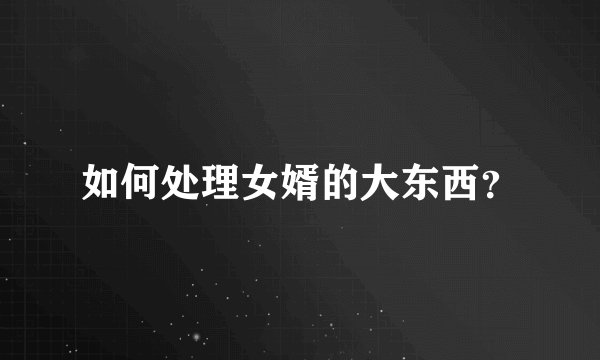 如何处理女婿的大东西？