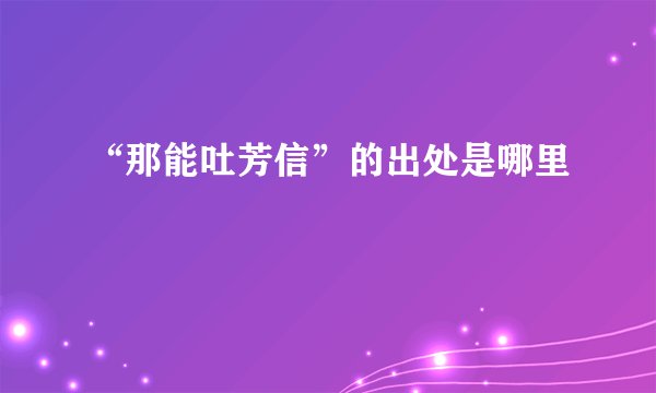“那能吐芳信”的出处是哪里