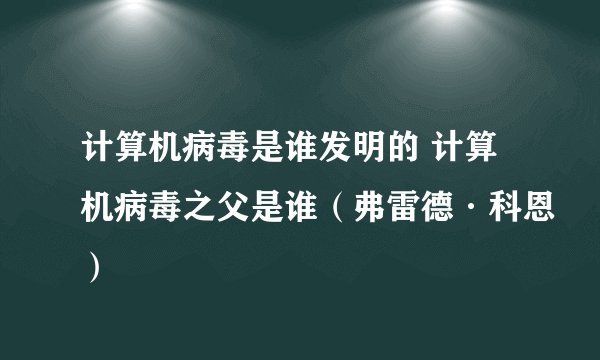 计算机病毒是谁发明的 计算机病毒之父是谁（弗雷德·科恩）