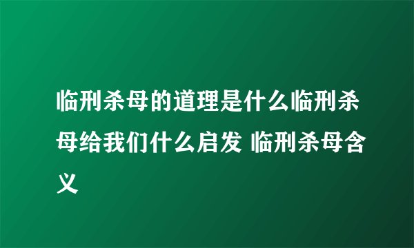 临刑杀母的道理是什么临刑杀母给我们什么启发 临刑杀母含义