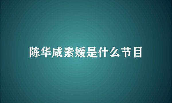 陈华咸素嫒是什么节目