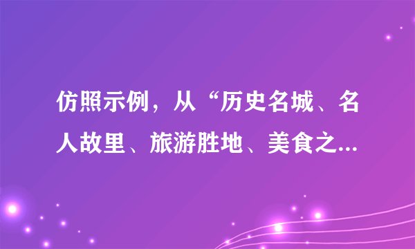 仿照示例，从“历史名城、名人故里、旅游胜地、美食之乡”四个方面各设计一张西安的名片