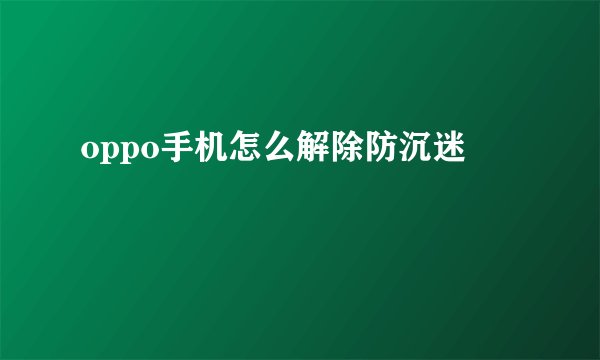 oppo手机怎么解除防沉迷