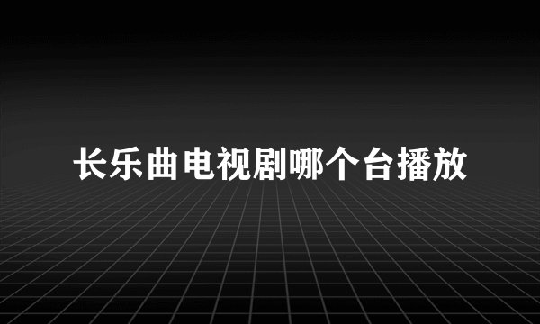 长乐曲电视剧哪个台播放