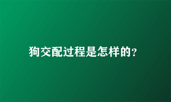 狗交配过程是怎样的？