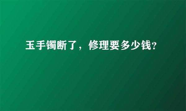 玉手镯断了，修理要多少钱？
