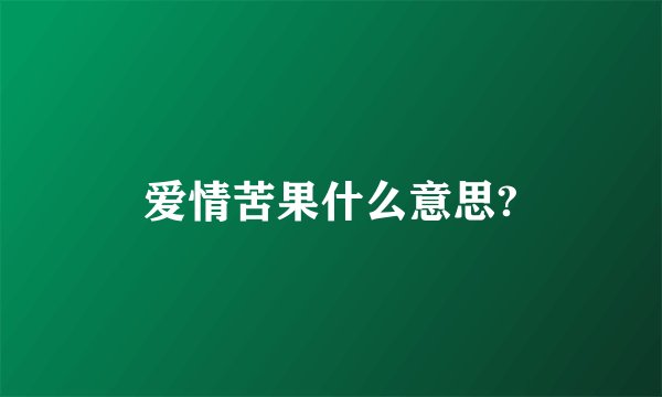 爱情苦果什么意思?