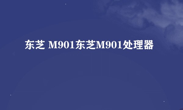 东芝 M901东芝M901处理器