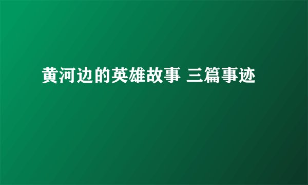 黄河边的英雄故事 三篇事迹