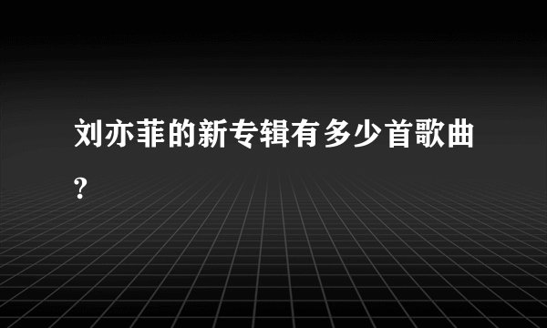 刘亦菲的新专辑有多少首歌曲?