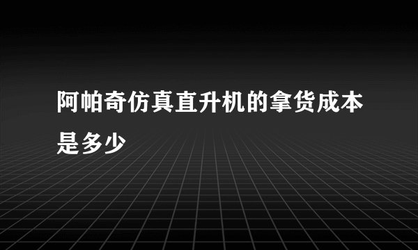 阿帕奇仿真直升机的拿货成本是多少
