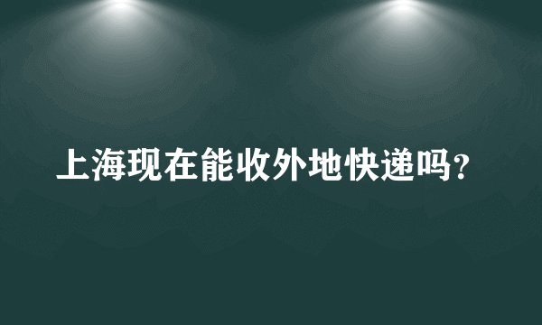 上海现在能收外地快递吗？