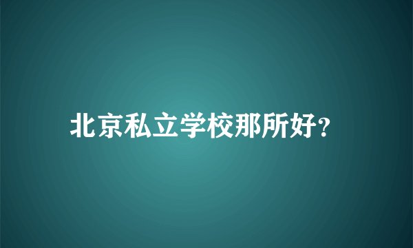 北京私立学校那所好？