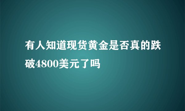 有人知道现货黄金是否真的跌破4800美元了吗