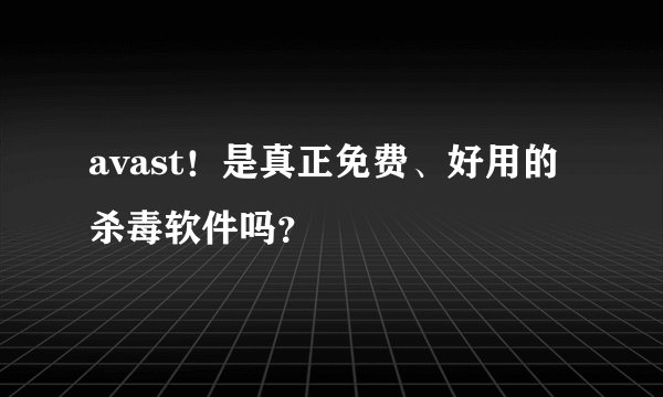 avast！是真正免费、好用的杀毒软件吗？