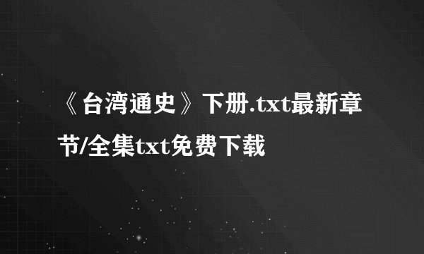 《台湾通史》下册.txt最新章节/全集txt免费下载
