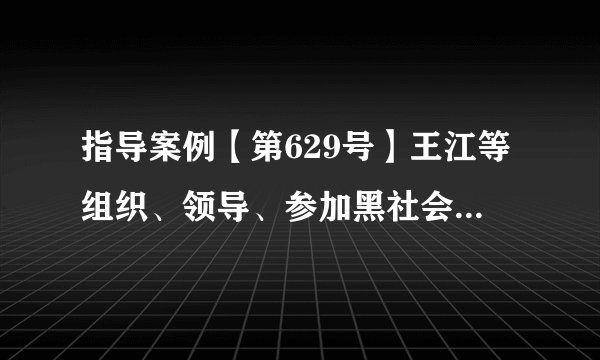 指导案例【第629号】王江等组织、领导、参加黑社会性质组织案