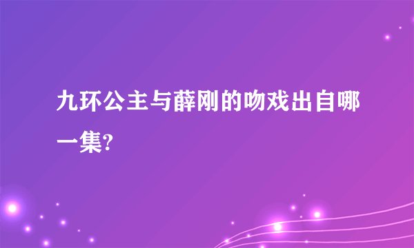 九环公主与薛刚的吻戏出自哪一集?