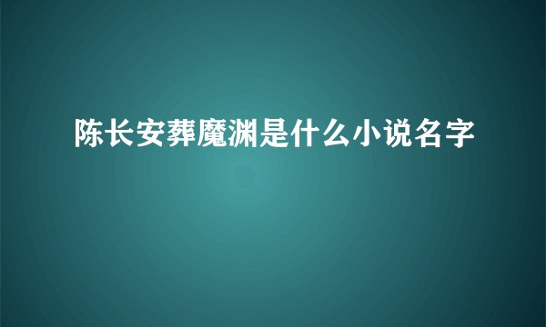 陈长安葬魔渊是什么小说名字