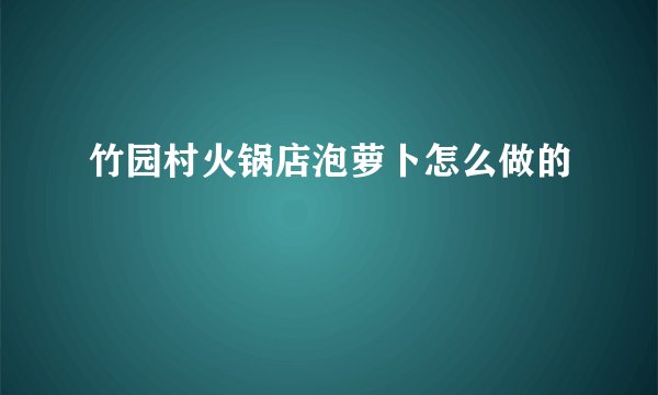 竹园村火锅店泡萝卜怎么做的