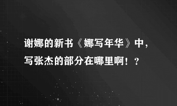 谢娜的新书《娜写年华》中，写张杰的部分在哪里啊！？
