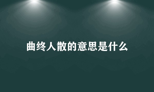 曲终人散的意思是什么