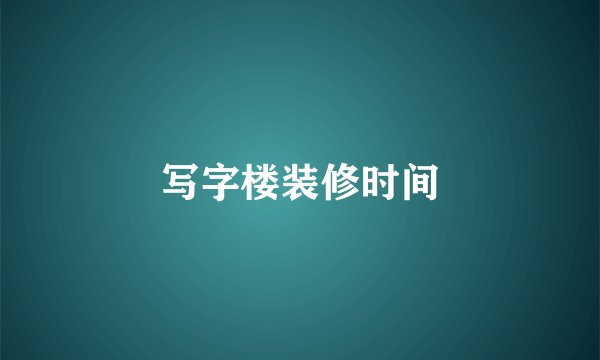 写字楼装修时间
