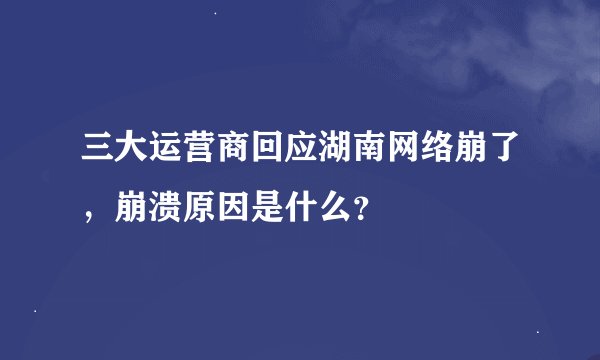 三大运营商回应湖南网络崩了，崩溃原因是什么？