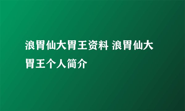 浪胃仙大胃王资料 浪胃仙大胃王个人简介