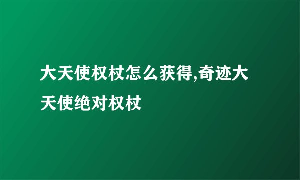 大天使权杖怎么获得,奇迹大天使绝对权杖
