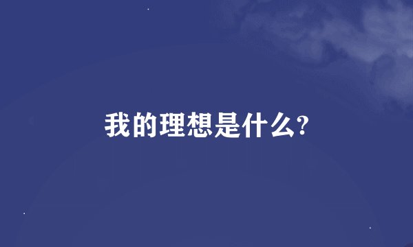 我的理想是什么?