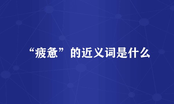 “疲惫”的近义词是什么