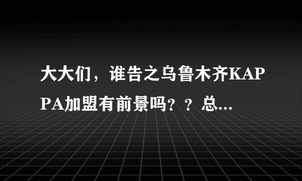 大大们，谁告之乌鲁木齐KAPPA加盟有前景吗？？总部电话都不带有人接的