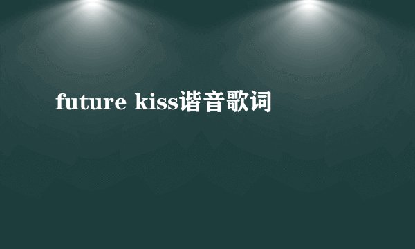 future kiss谐音歌词