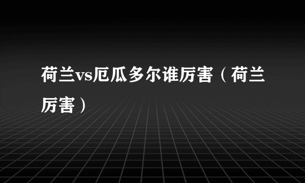 荷兰vs厄瓜多尔谁厉害（荷兰厉害）
