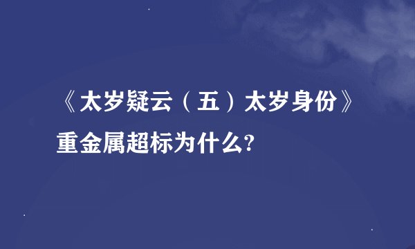 《太岁疑云（五）太岁身份》重金属超标为什么?