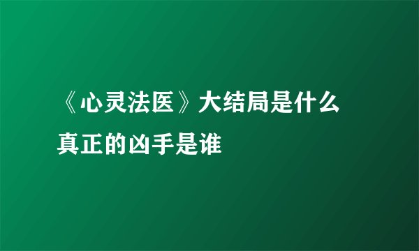 《心灵法医》大结局是什么 真正的凶手是谁