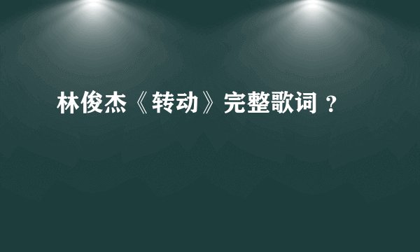 林俊杰《转动》完整歌词 ？
