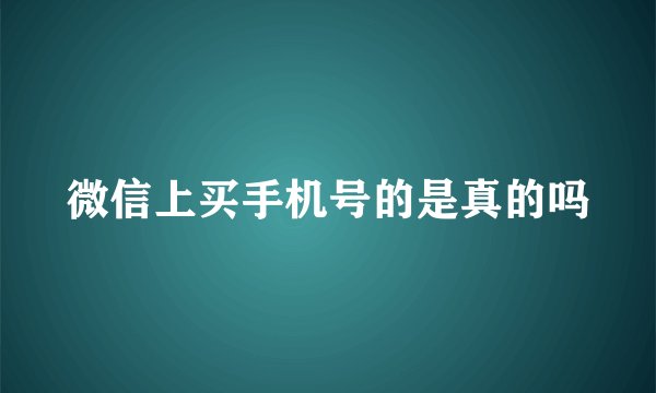 微信上买手机号的是真的吗